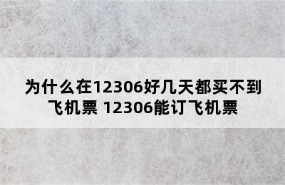 为什么在12306好几天都买不到飞机票 12306能订飞机票